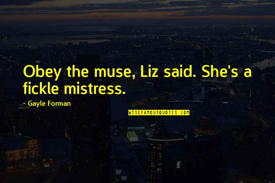 Mistress's Quotes By Gayle Forman: Obey the muse, Liz said. She's a fickle