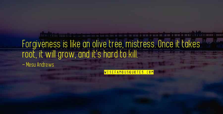 Mistress's Quotes By Mesu Andrews: Forgiveness is like an olive tree, mistress. Once