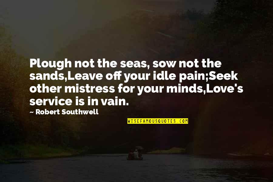 Mistress's Quotes By Robert Southwell: Plough not the seas, sow not the sands,Leave