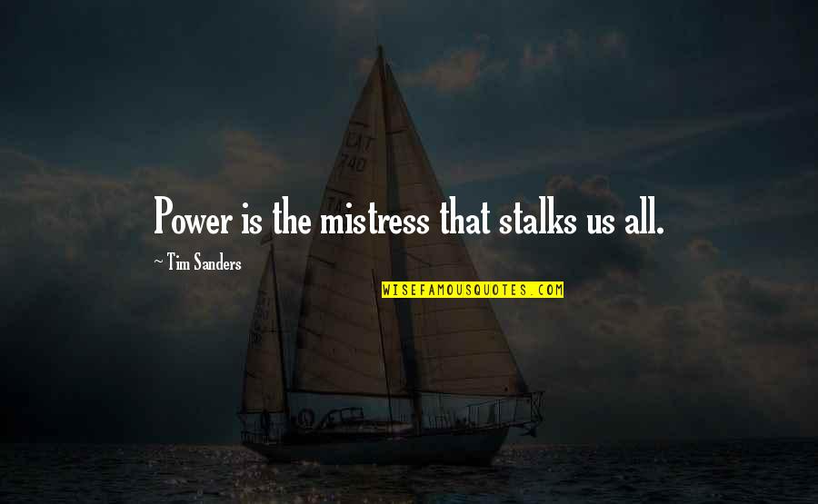 Mistress's Quotes By Tim Sanders: Power is the mistress that stalks us all.