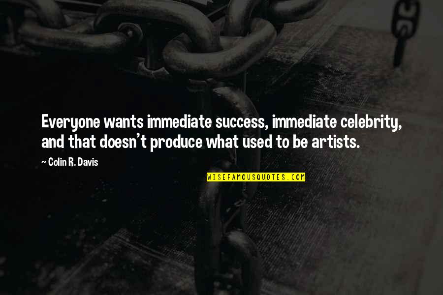 Mistretta Australian Quotes By Colin R. Davis: Everyone wants immediate success, immediate celebrity, and that Mistretta Australian Quotes By Colin R. Davis: Everyone wants immediate success, immediate celebrity, and that