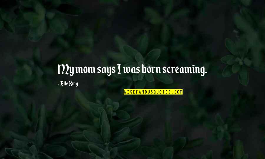 Mistrick Quotes By Elle King: My mom says I was born screaming. Mistrick Quotes By Elle King: My mom says I was born screaming.