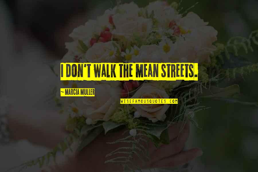 Mistris Quotes By Marcia Muller: I don't walk the mean streets.