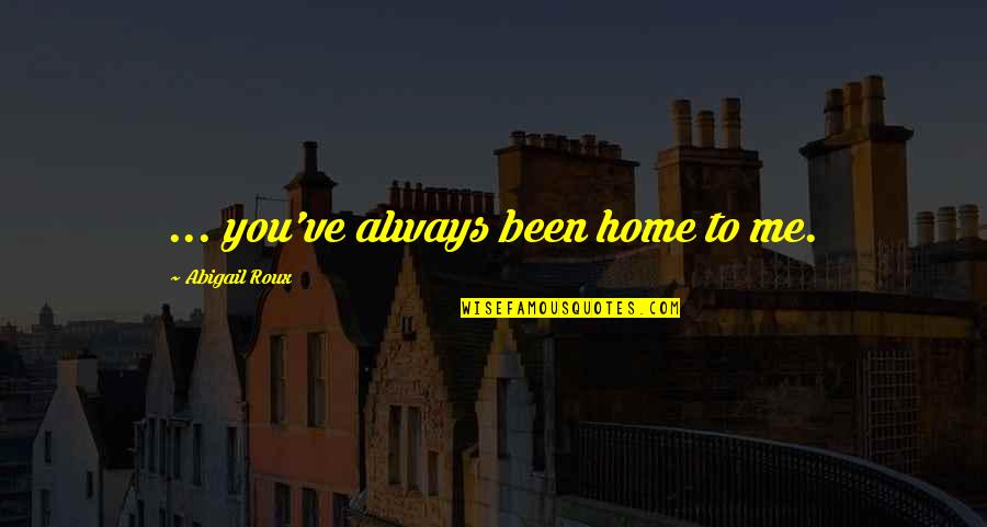Mistrot Quotes By Abigail Roux: ... you've always been home to me. Mistrot Quotes By Abigail Roux: ... you've always been home to me.