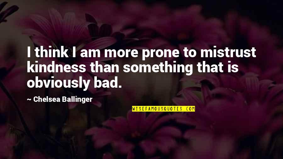 Mistrust In Love Quotes By Chelsea Ballinger: I think I am more prone to mistrust