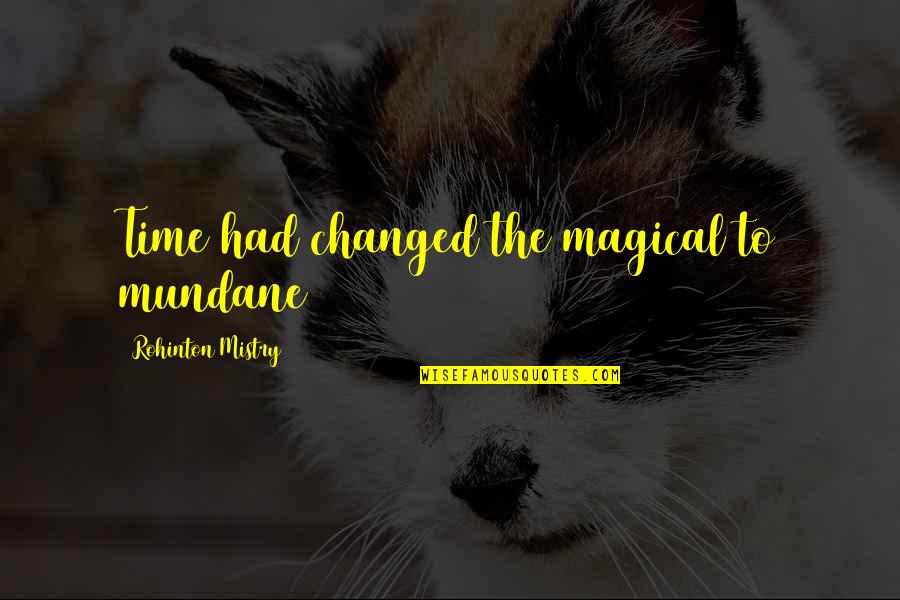 Mistry Quotes By Rohinton Mistry: Time had changed the magical to mundane Mistry Quotes By Rohinton Mistry: Time had changed the magical to mundane