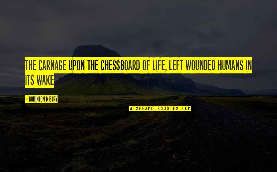 Mistry Quotes By Rohinton Mistry: The carnage upon the chessboard of life, left Mistry Quotes By Rohinton Mistry: The carnage upon the chessboard of life, left