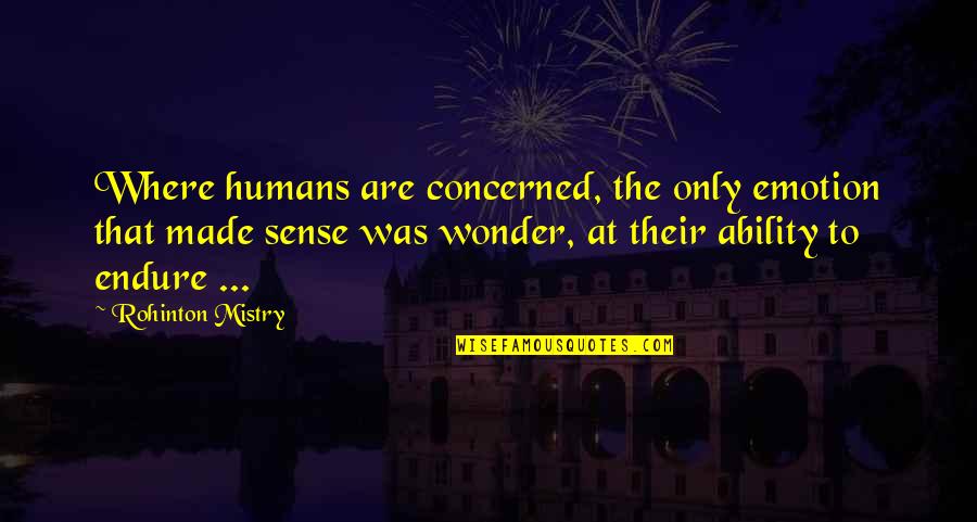Mistry Quotes By Rohinton Mistry: Where humans are concerned, the only emotion that Mistry Quotes By Rohinton Mistry: Where humans are concerned, the only emotion that