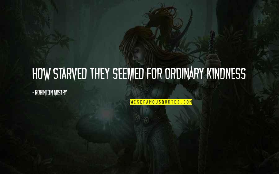 Mistry Quotes By Rohinton Mistry: How starved they seemed for ordinary kindness Mistry Quotes By Rohinton Mistry: How starved they seemed for ordinary kindness