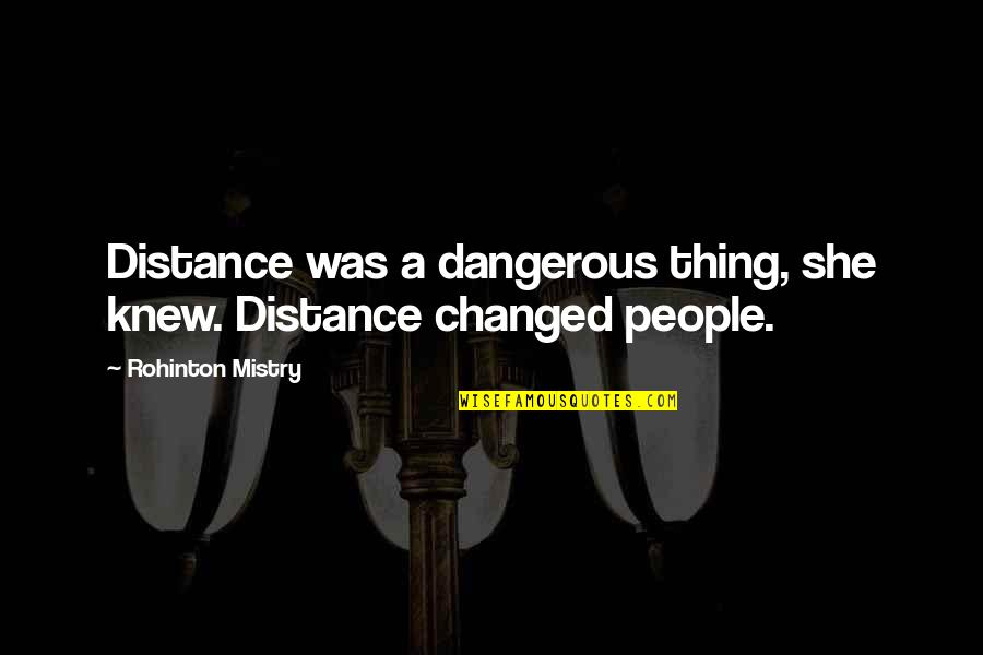 Mistry Quotes By Rohinton Mistry: Distance was a dangerous thing, she knew. Distance Mistry Quotes By Rohinton Mistry: Distance was a dangerous thing, she knew. Distance