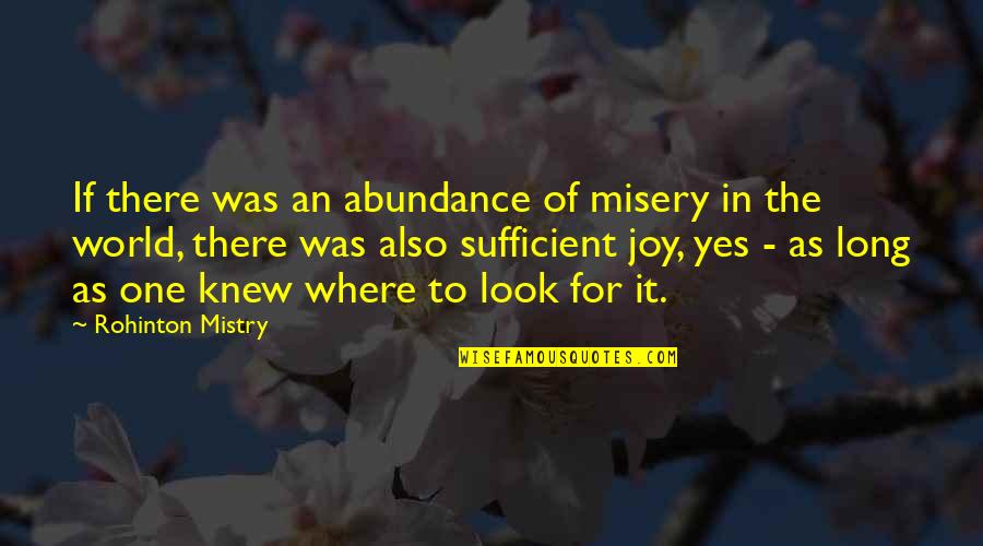 Mistry Quotes By Rohinton Mistry: If there was an abundance of misery in Mistry Quotes By Rohinton Mistry: If there was an abundance of misery in