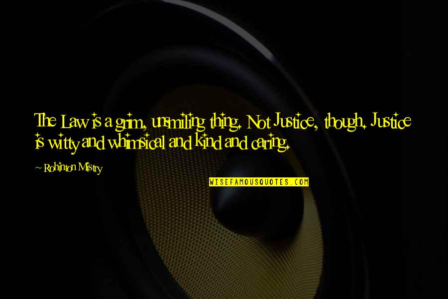 Mistry Quotes By Rohinton Mistry: The Law is a grim, unsmiling thing. Not Mistry Quotes By Rohinton Mistry: The Law is a grim, unsmiling thing. Not