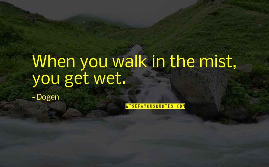 Mist's Quotes By Dogen: When you walk in the mist, you get