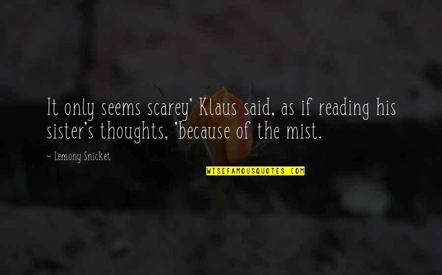 Mist's Quotes By Lemony Snicket: It only seems scarey' Klaus said, as if