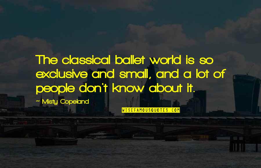 Misty Copeland Ballet Quotes By Misty Copeland: The classical ballet world is so exclusive and Misty Copeland Ballet Quotes By Misty Copeland: The classical ballet world is so exclusive and