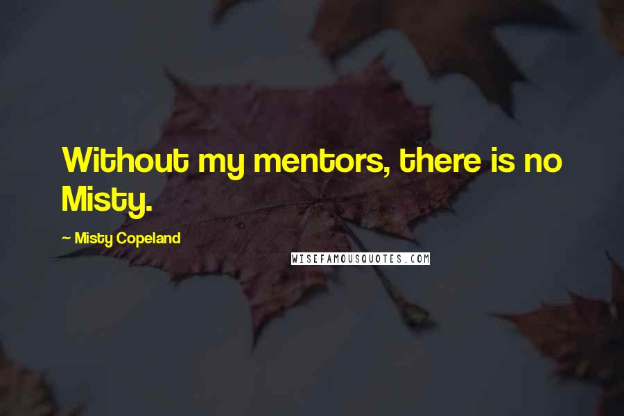 Misty Copeland quotes: Without my mentors, there is no Misty.