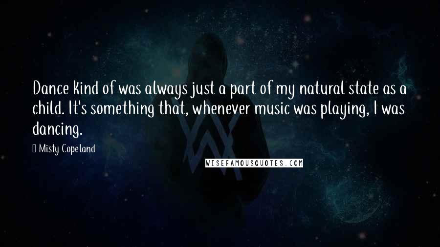 Misty Copeland quotes: Dance kind of was always just a part of my natural state as a child. It's something that, whenever music was playing, I was dancing.