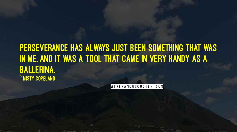 Misty Copeland quotes: Perseverance has always just been something that was in me. And it was a tool that came in very handy as a ballerina.