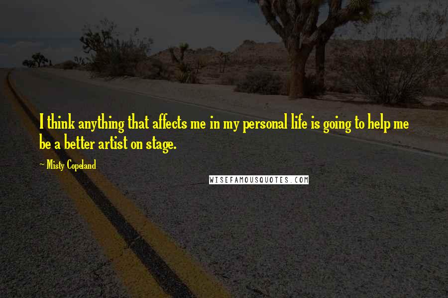 Misty Copeland quotes: I think anything that affects me in my personal life is going to help me be a better artist on stage.