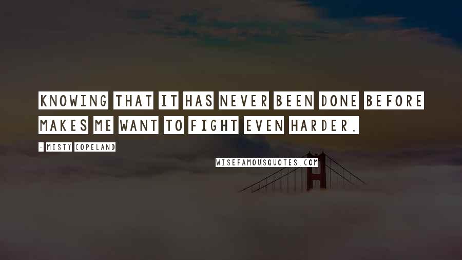 Misty Copeland quotes: Knowing that it has never been done before makes me want to fight even harder.