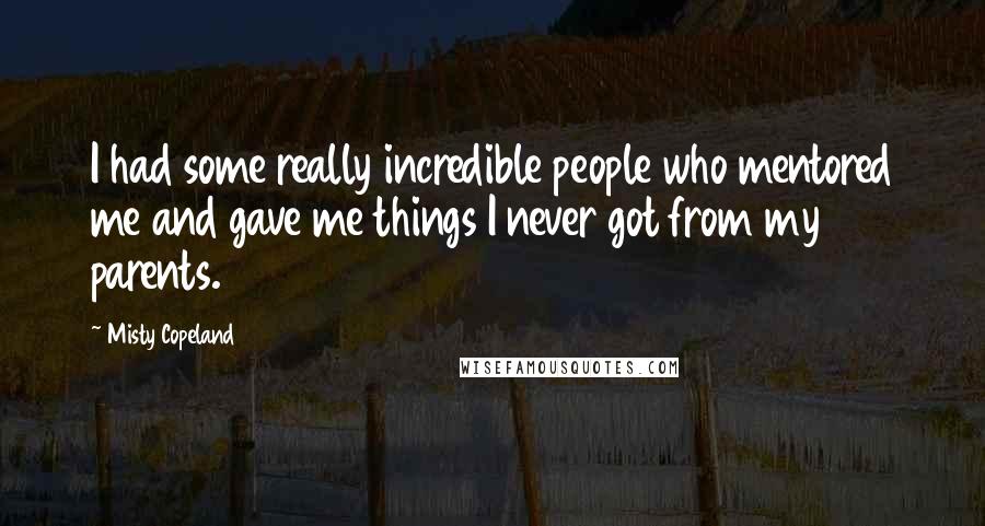 Misty Copeland quotes: I had some really incredible people who mentored me and gave me things I never got from my parents.