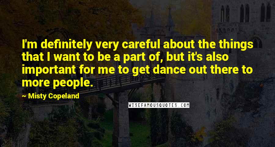 Misty Copeland quotes: I'm definitely very careful about the things that I want to be a part of, but it's also important for me to get dance out there to more people.