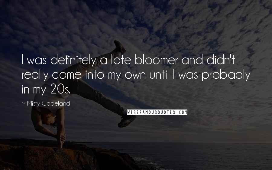 Misty Copeland quotes: I was definitely a late bloomer and didn't really come into my own until I was probably in my 20s.