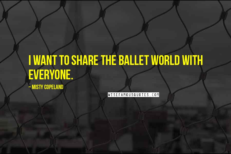 Misty Copeland quotes: I want to share the ballet world with everyone.