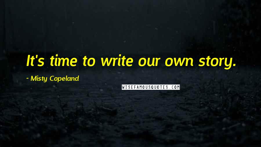 Misty Copeland quotes: It's time to write our own story.