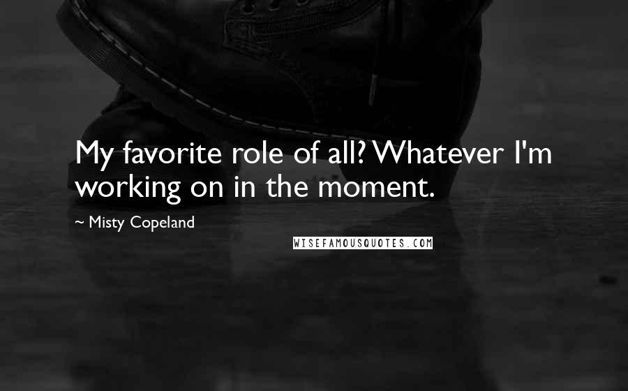 Misty Copeland quotes: My favorite role of all? Whatever I'm working on in the moment.