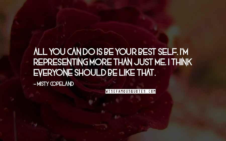 Misty Copeland quotes: All you can do is be your best self. I'm representing more than just me. I think everyone should be like that.