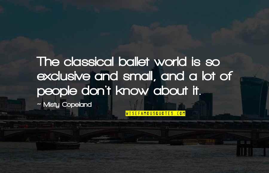 Misty Copeland Quotes By Misty Copeland: The classical ballet world is so exclusive and Misty Copeland Quotes By Misty Copeland: The classical ballet world is so exclusive and