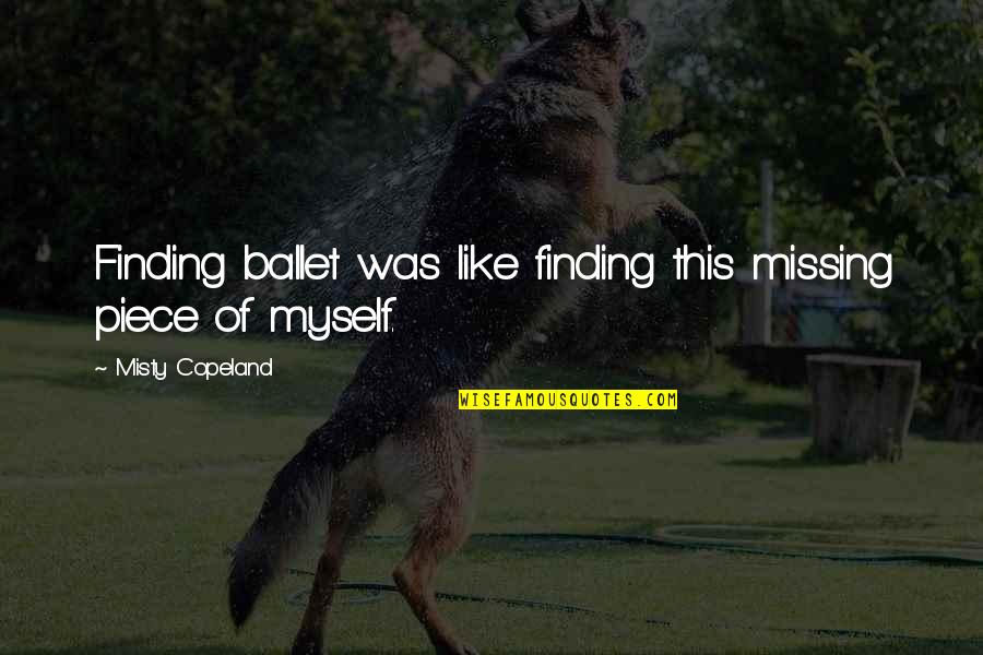 Misty Copeland Quotes By Misty Copeland: Finding ballet was like finding this missing piece Misty Copeland Quotes By Misty Copeland: Finding ballet was like finding this missing piece