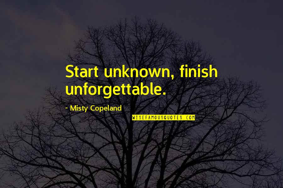 Misty Copeland Quotes By Misty Copeland: Start unknown, finish unforgettable. Misty Copeland Quotes By Misty Copeland: Start unknown, finish unforgettable.