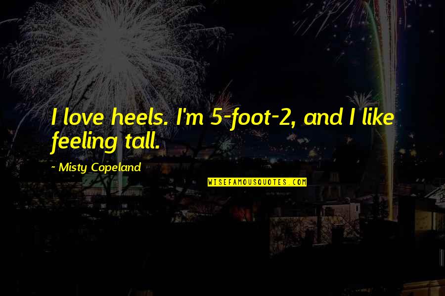 Misty Copeland Quotes By Misty Copeland: I love heels. I'm 5-foot-2, and I like Misty Copeland Quotes By Misty Copeland: I love heels. I'm 5-foot-2, and I like