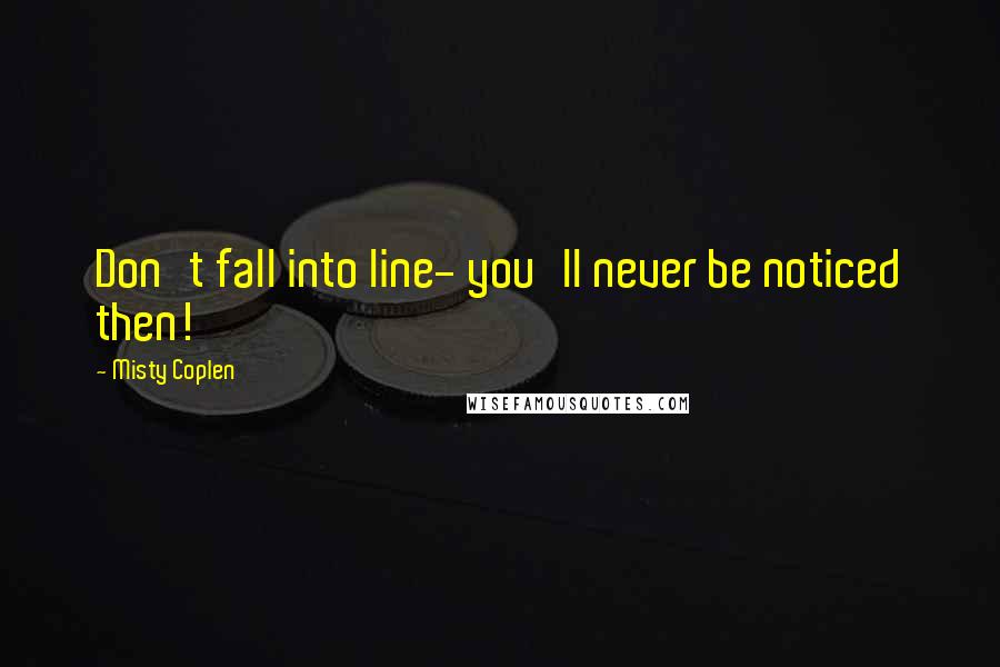 Misty Coplen quotes: Don't fall into line- you'll never be noticed then!