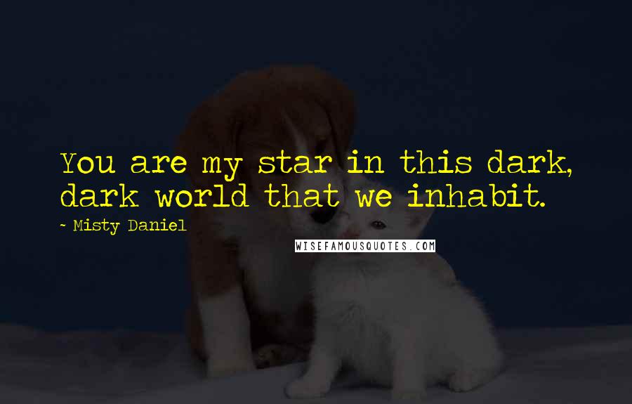 Misty Daniel quotes: You are my star in this dark, dark world that we inhabit.