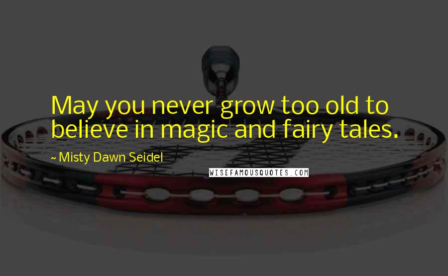 Misty Dawn Seidel quotes: May you never grow too old to believe in magic and fairy tales.