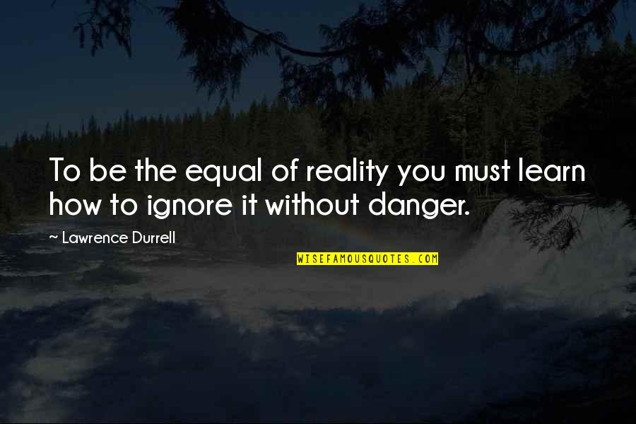 Misty Days Quotes By Lawrence Durrell: To be the equal of reality you must Misty Days Quotes By Lawrence Durrell: To be the equal of reality you must