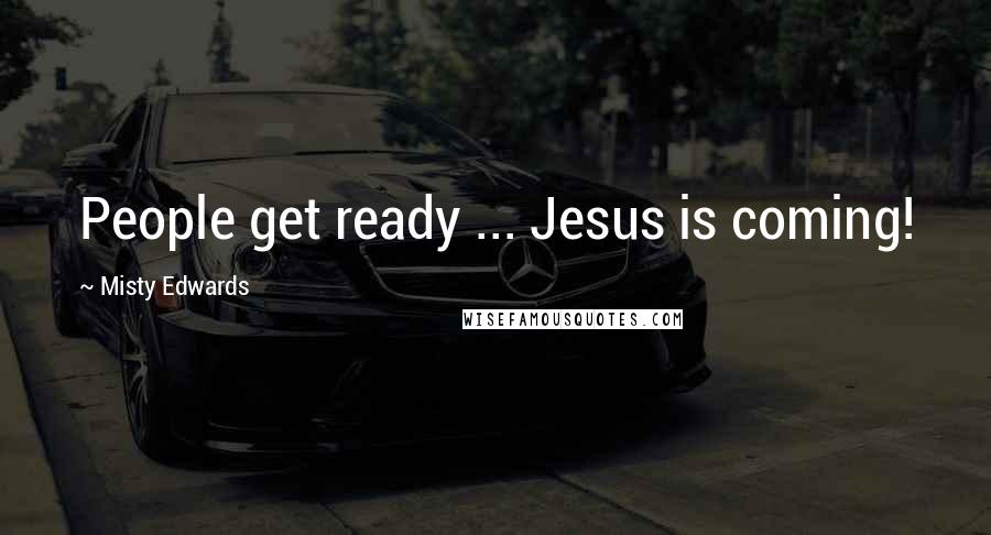 Misty Edwards quotes: People get ready ... Jesus is coming!