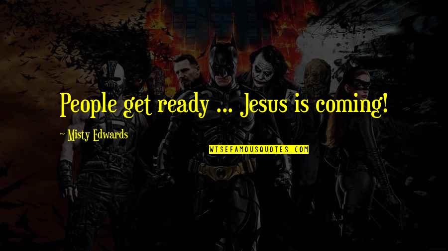 Misty Edwards Quotes By Misty Edwards: People get ready ... Jesus is coming!