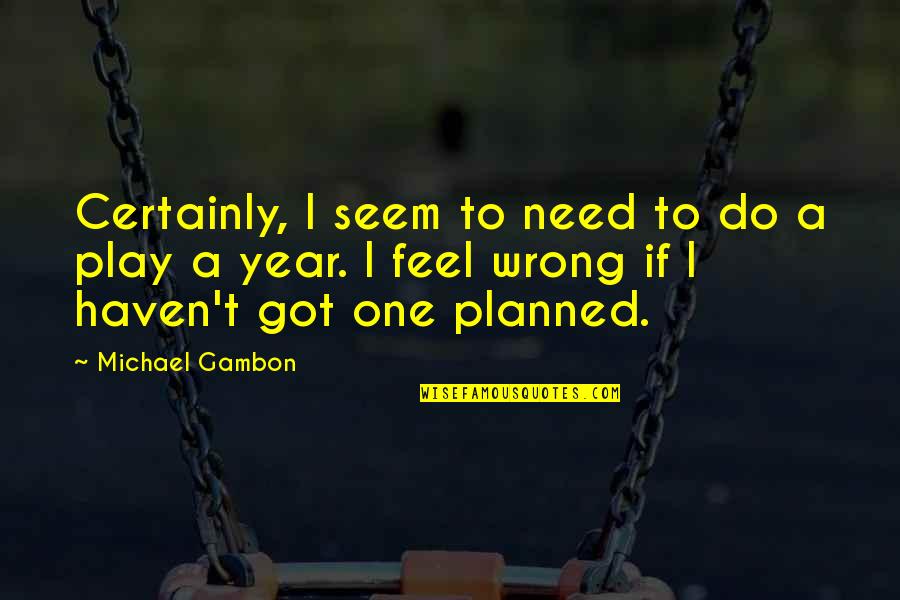 Misty Marlton Quotes By Michael Gambon: Certainly, I seem to need to do a