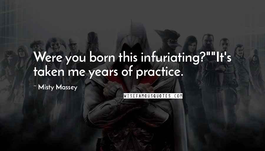 Misty Massey quotes: Were you born this infuriating?""It's taken me years of practice.