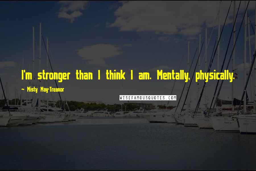 Misty May-Treanor quotes: I'm stronger than I think I am. Mentally, physically.