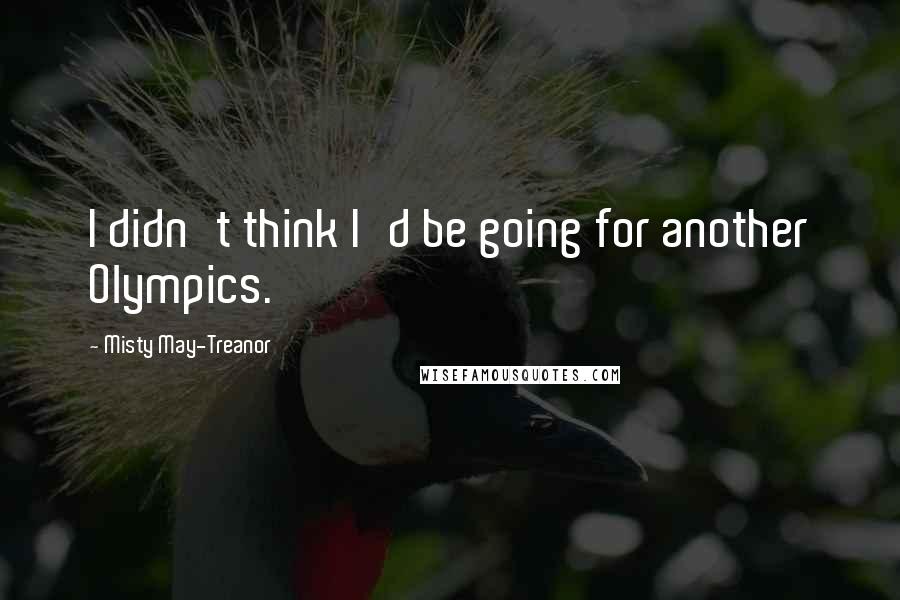 Misty May-Treanor quotes: I didn't think I'd be going for another Olympics.