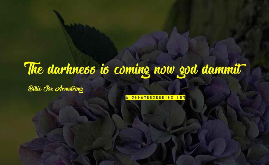 Misty May Treanor Quotes By Billie Joe Armstrong: The darkness is coming now god dammit! Misty May Treanor Quotes By Billie Joe Armstrong: The darkness is coming now god dammit!