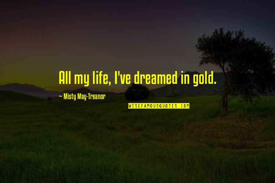 Misty May Treanor Quotes By Misty May-Treanor: All my life, I've dreamed in gold. Misty May Treanor Quotes By Misty May-Treanor: All my life, I've dreamed in gold.