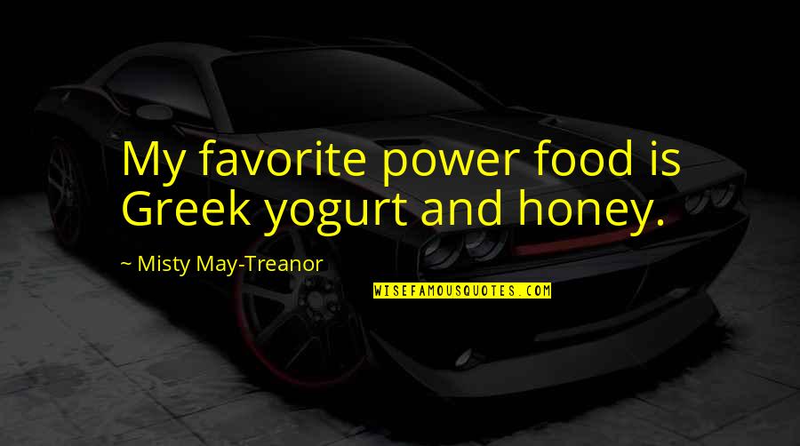 Misty May Treanor Quotes By Misty May-Treanor: My favorite power food is Greek yogurt and Misty May Treanor Quotes By Misty May-Treanor: My favorite power food is Greek yogurt and