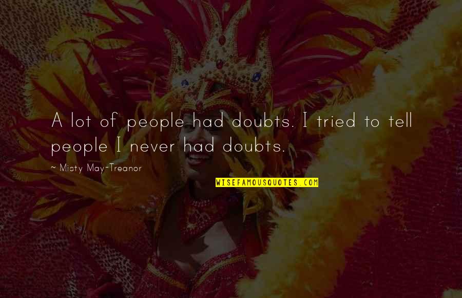 Misty May Treanor Quotes By Misty May-Treanor: A lot of people had doubts. I tried Misty May Treanor Quotes By Misty May-Treanor: A lot of people had doubts. I tried