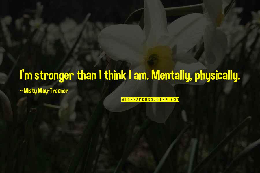 Misty May Treanor Quotes By Misty May-Treanor: I'm stronger than I think I am. Mentally, Misty May Treanor Quotes By Misty May-Treanor: I'm stronger than I think I am. Mentally,